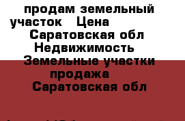 продам земельный участок › Цена ­ 750 000 - Саратовская обл. Недвижимость » Земельные участки продажа   . Саратовская обл.